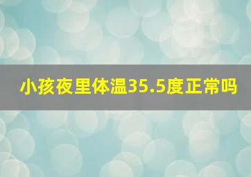 小孩夜里体温35.5度正常吗