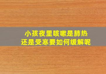 小孩夜里咳嗽是肺热还是受寒要如何缓解呢