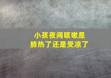 小孩夜间咳嗽是肺热了还是受凉了