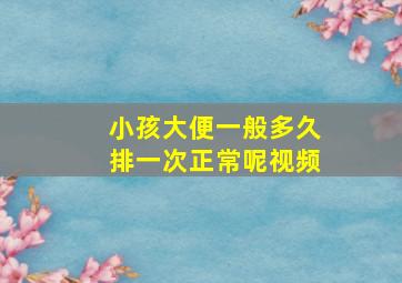 小孩大便一般多久排一次正常呢视频