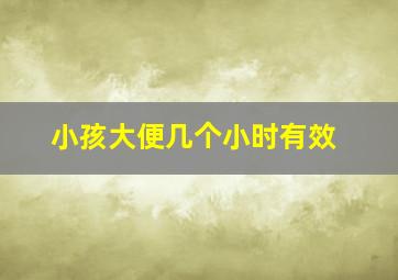 小孩大便几个小时有效