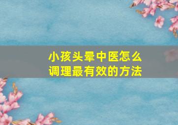 小孩头晕中医怎么调理最有效的方法