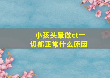 小孩头晕做ct一切都正常什么原因