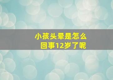 小孩头晕是怎么回事12岁了呢