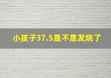 小孩子37.5是不是发烧了