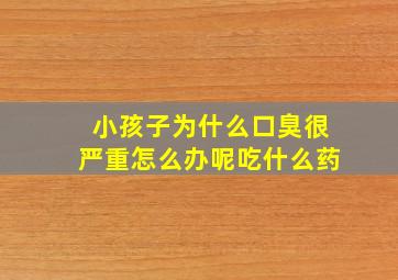 小孩子为什么口臭很严重怎么办呢吃什么药