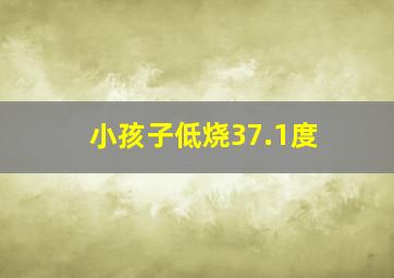 小孩子低烧37.1度