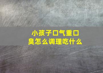 小孩子口气重口臭怎么调理吃什么