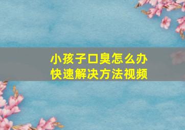 小孩子口臭怎么办快速解决方法视频