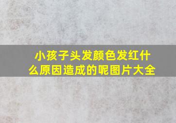 小孩子头发颜色发红什么原因造成的呢图片大全