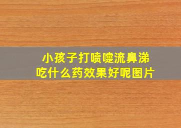 小孩子打喷嚏流鼻涕吃什么药效果好呢图片