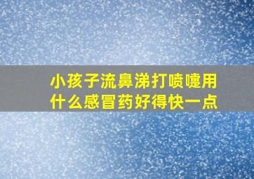 小孩子流鼻涕打喷嚏用什么感冒药好得快一点