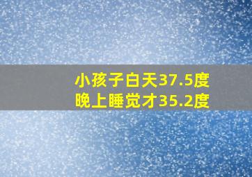 小孩子白天37.5度晚上睡觉才35.2度