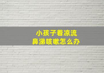 小孩子着凉流鼻涕咳嗽怎么办