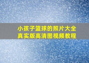 小孩子篮球的照片大全真实版高清图视频教程