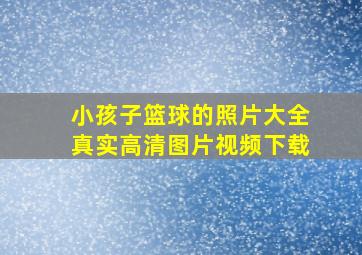 小孩子篮球的照片大全真实高清图片视频下载