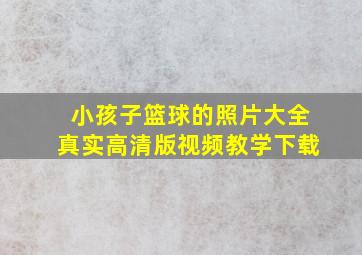 小孩子篮球的照片大全真实高清版视频教学下载