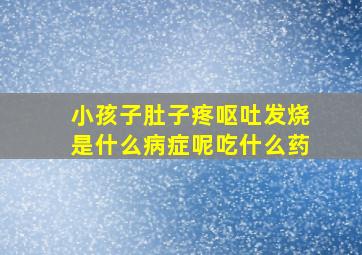 小孩子肚子疼呕吐发烧是什么病症呢吃什么药