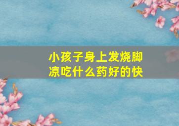 小孩子身上发烧脚凉吃什么药好的快