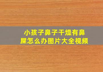 小孩子鼻子干燥有鼻屎怎么办图片大全视频