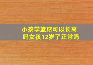 小孩学篮球可以长高吗女孩12岁了正常吗