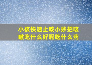 小孩快速止咳小妙招咳嗽吃什么好呢吃什么药