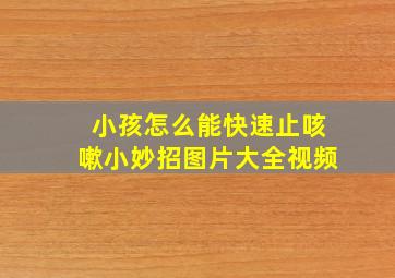 小孩怎么能快速止咳嗽小妙招图片大全视频