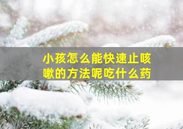 小孩怎么能快速止咳嗽的方法呢吃什么药