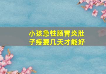 小孩急性肠胃炎肚子疼要几天才能好