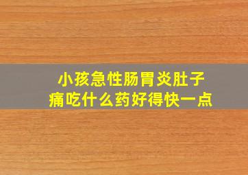 小孩急性肠胃炎肚子痛吃什么药好得快一点