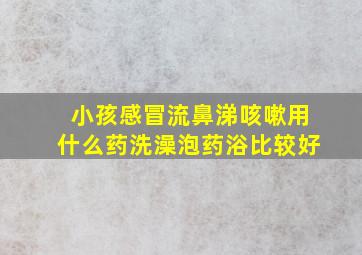 小孩感冒流鼻涕咳嗽用什么药洗澡泡药浴比较好