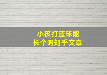 小孩打篮球能长个吗知乎文章