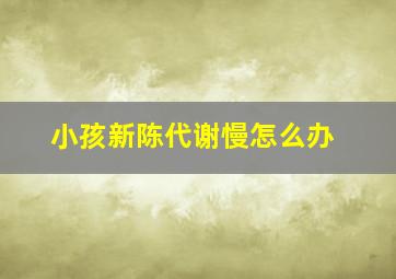 小孩新陈代谢慢怎么办