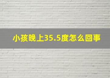 小孩晚上35.5度怎么回事