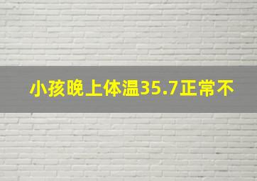 小孩晚上体温35.7正常不