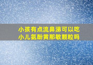 小孩有点流鼻涕可以吃小儿氨酚黄那敏颗粒吗