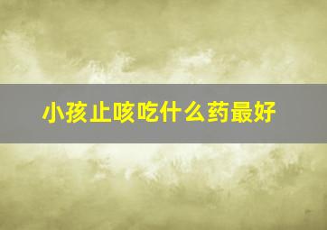 小孩止咳吃什么药最好