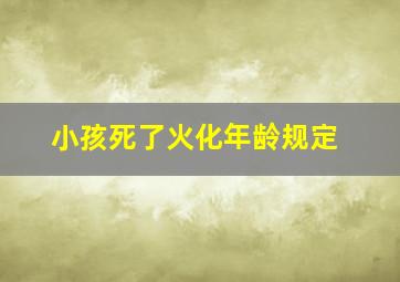 小孩死了火化年龄规定