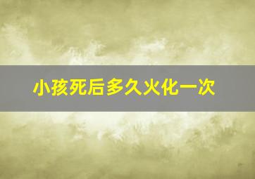 小孩死后多久火化一次