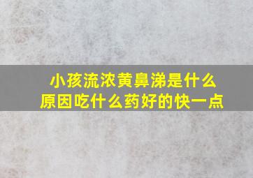 小孩流浓黄鼻涕是什么原因吃什么药好的快一点