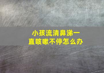 小孩流清鼻涕一直咳嗽不停怎么办