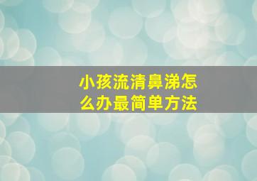 小孩流清鼻涕怎么办最简单方法