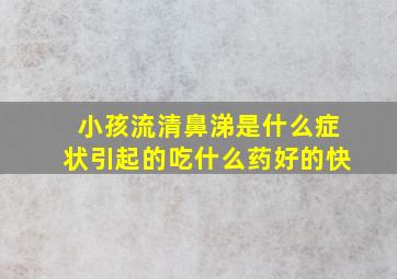 小孩流清鼻涕是什么症状引起的吃什么药好的快