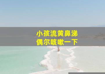 小孩流黄鼻涕偶尔咳嗽一下