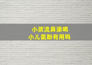 小孩流鼻涕喝小儿氨酚有用吗