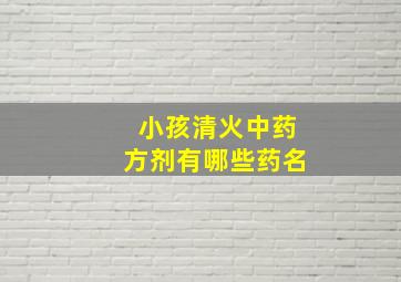 小孩清火中药方剂有哪些药名