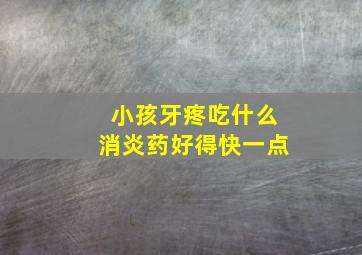 小孩牙疼吃什么消炎药好得快一点