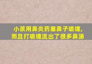 小孩用鼻炎药塞鼻子喷嚏,而且打喷嚏流出了很多鼻涕