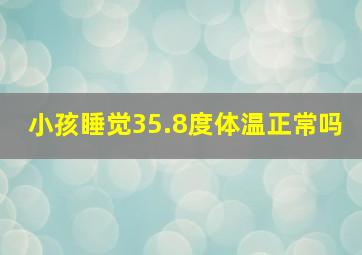 小孩睡觉35.8度体温正常吗