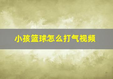 小孩篮球怎么打气视频